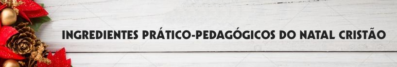 INGREDIENTES PRÁTICO-PEDAGÓGICOS DO NATAL CRISTÃO