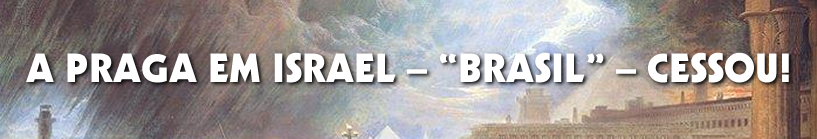 A PRAGA EM ISRAEL – “BRASIL” – CESSOU!