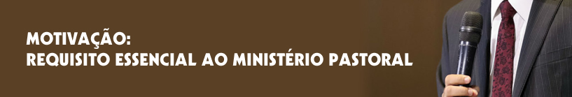 MOTIVAÇÃO_REQUISITO ESSENCIAL AO MINISTÉRIO PASTORAL